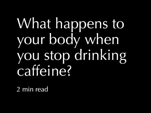 What happens to your body when you stop drinking coffee?
